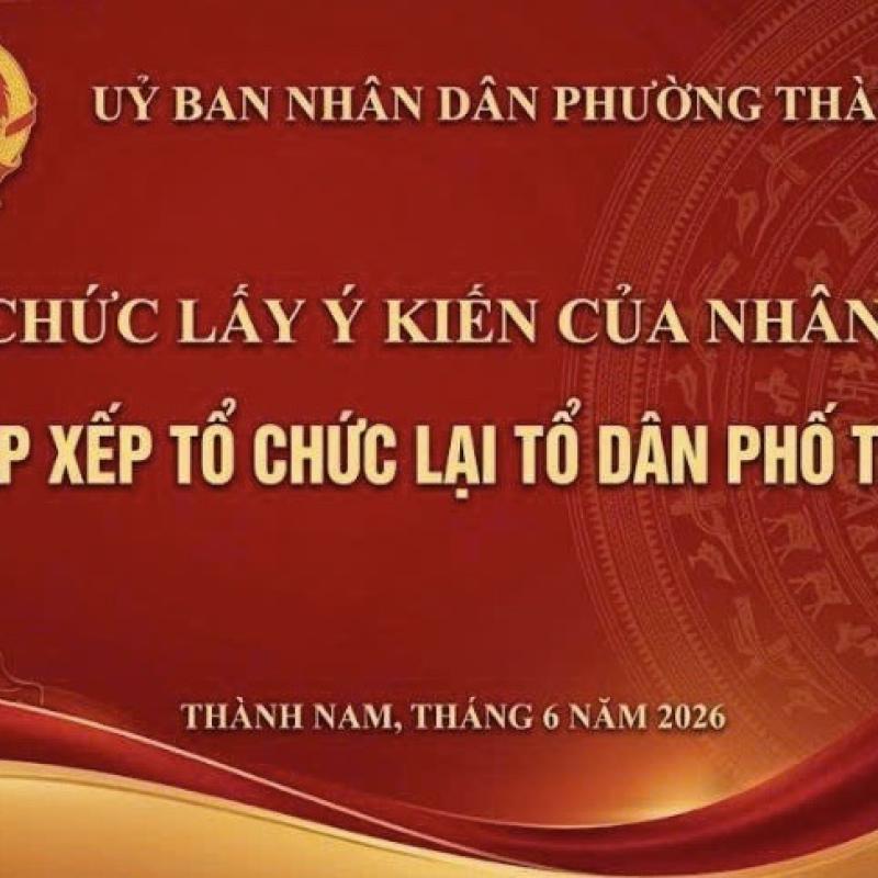 Tổ chức lấy ý kiến Nhân dân về việc sắp xếp, tổ chức lại tổ dân phố  trên địa bàn phường Thành Nam năm 2026